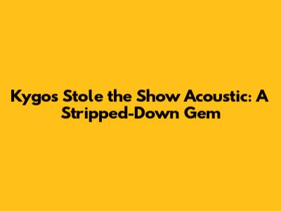 Kygo's "Stole the Show" Acoustic: A Stripped-Down Gem