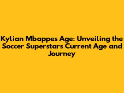 Kylian Mbappe's Age: Unveiling the Soccer Superstar's Current Age and Journey