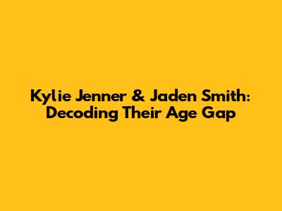 Kylie Jenner & Jaden Smith: Decoding Their Age Gap
