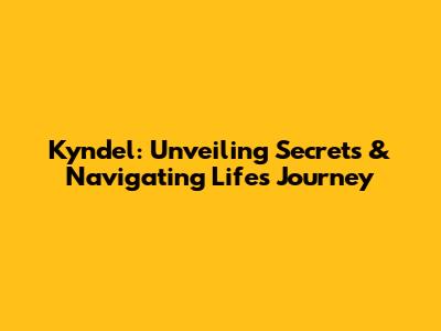 Kyndel: Unveiling Secrets & Navigating Life's Journey