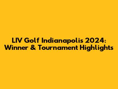 LIV Golf Indianapolis 2024: Winner & Tournament Highlights