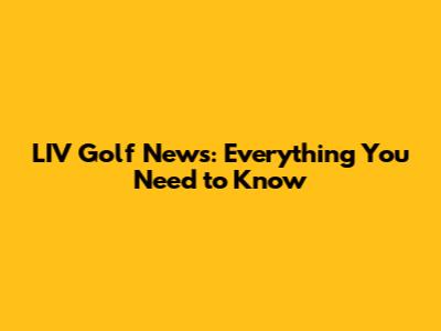 LIV Golf News: Everything You Need to Know