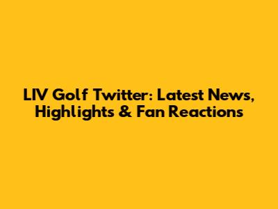 LIV Golf Twitter: Latest News, Highlights & Fan Reactions