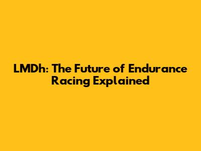 LMDh: The Future of Endurance Racing Explained