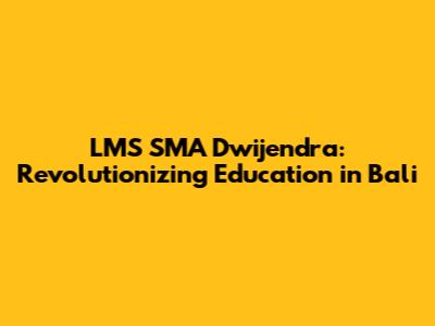 LMS SMA Dwijendra: Revolutionizing Education in Bali