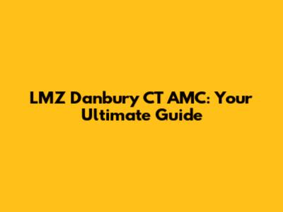 LMZ Danbury CT AMC: Your Ultimate Guide