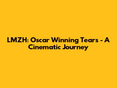 LMZH: Oscar Winning Tears - A Cinematic Journey