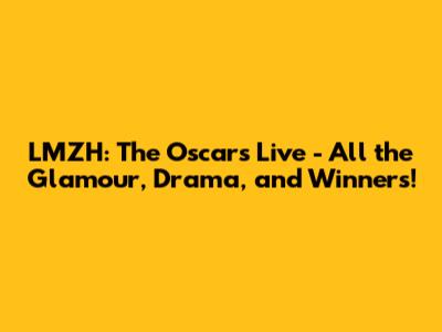 LMZH: The Oscars Live - All the Glamour, Drama, and Winners!