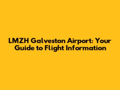 LMZH Galveston Airport: Your Guide to Flight Information