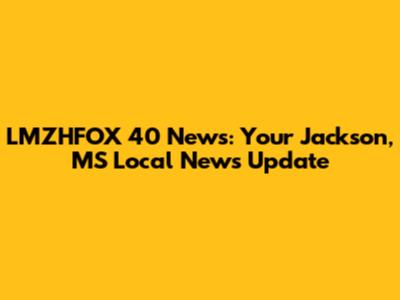 LMZHFOX 40 News: Your Jackson, MS Local News Update
