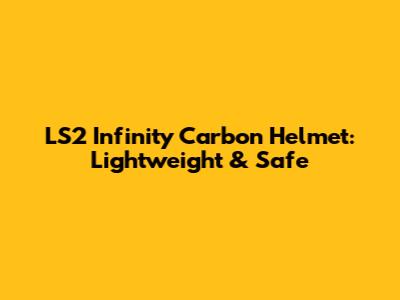 LS2 Infinity Carbon Helmet: Lightweight & Safe