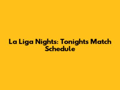 La Liga Nights: Tonight's Match Schedule