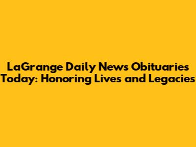 LaGrange Daily News Obituaries Today: Honoring Lives and Legacies