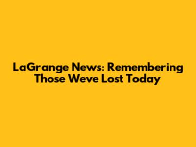 LaGrange News: Remembering Those We've Lost Today