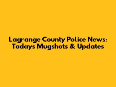 Lagrange County Police News: Today's Mugshots & Updates