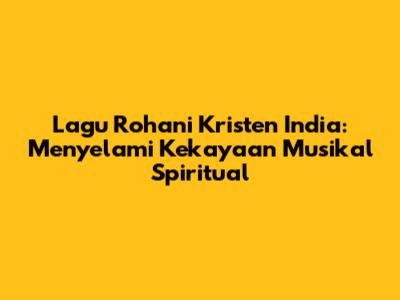 Lagu Rohani Kristen India: Menyelami Kekayaan Musikal Spiritual