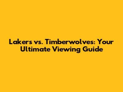 Lakers vs. Timberwolves: Your Ultimate Viewing Guide