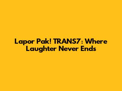 Lapor Pak! TRANS7: Where Laughter Never Ends