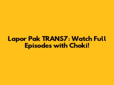 Lapor Pak TRANS7: Watch Full Episodes with Choki!