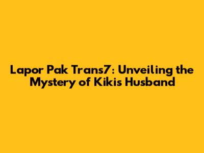 Lapor Pak Trans7: Unveiling the Mystery of Kiki's Husband