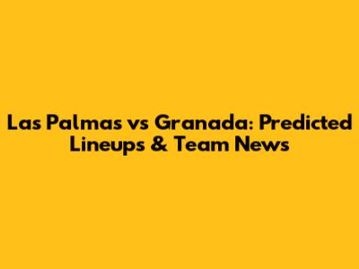 Las Palmas vs Granada: Predicted Lineups & Team News