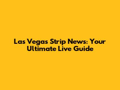 Las Vegas Strip News: Your Ultimate Live Guide