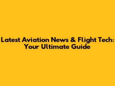 Latest Aviation News & Flight Tech: Your Ultimate Guide