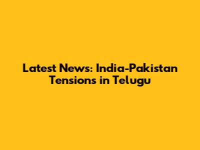 Latest News: India-Pakistan Tensions in Telugu