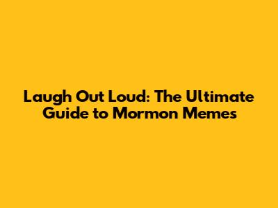 Laugh Out Loud: The Ultimate Guide to Mormon Memes
