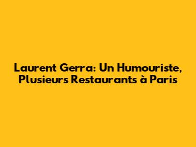 Laurent Gerra: Un Humouriste, Plusieurs Restaurants à Paris