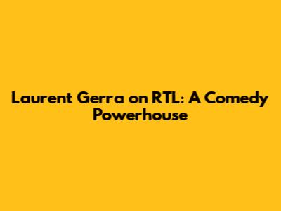 Laurent Gerra on RTL: A Comedy Powerhouse