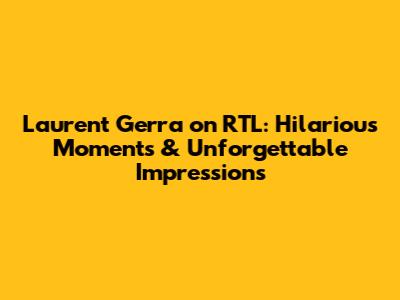 Laurent Gerra on RTL: Hilarious Moments & Unforgettable Impressions