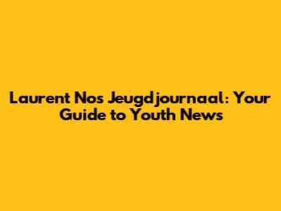 Laurent Nos Jeugdjournaal: Your Guide to Youth News