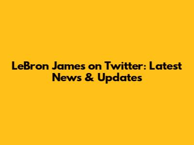 LeBron James on Twitter: Latest News & Updates