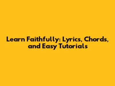 Learn "Faithfully": Lyrics, Chords, and Easy Tutorials