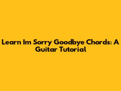 Learn 'I'm Sorry Goodbye' Chords: A Guitar Tutorial