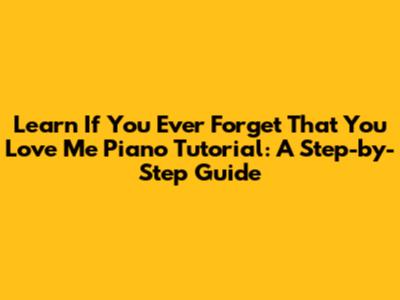 Learn 'If You Ever Forget That You Love Me' Piano Tutorial: A Step-by-Step Guide