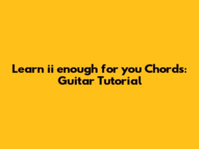 Learn 'ii enough for you' Chords: Guitar Tutorial