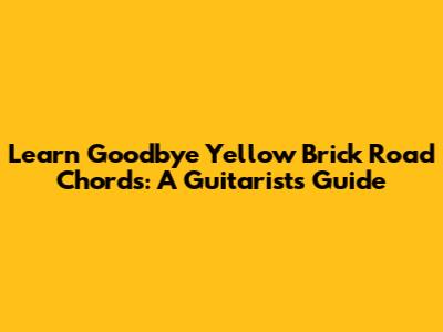 Learn Goodbye Yellow Brick Road Chords: A Guitarist's Guide