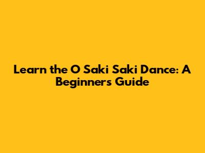 Learn the O Saki Saki Dance: A Beginner's Guide
