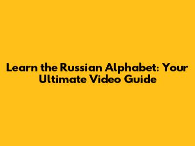 Learn the Russian Alphabet: Your Ultimate Video Guide