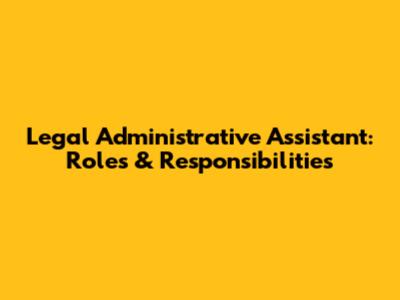Legal Administrative Assistant: Roles & Responsibilities
