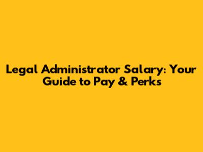 Legal Administrator Salary: Your Guide to Pay & Perks