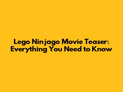 Lego Ninjago Movie Teaser: Everything You Need to Know