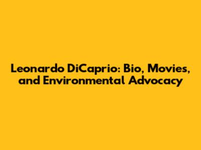 Leonardo DiCaprio: Bio, Movies, and Environmental Advocacy
