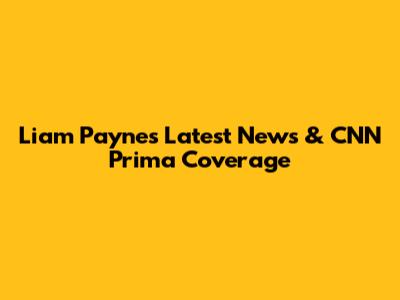 Liam Payne's Latest News & CNN Prima Coverage