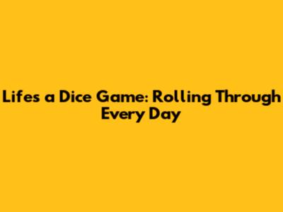 Life's a Dice Game: Rolling Through Every Day