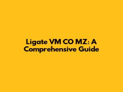 Ligate VM CO MZ: A Comprehensive Guide