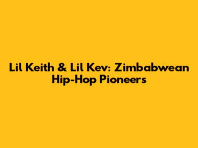 Lil Keith & Lil Kev: Zimbabwean Hip-Hop Pioneers