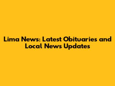 Lima News: Latest Obituaries and Local News Updates